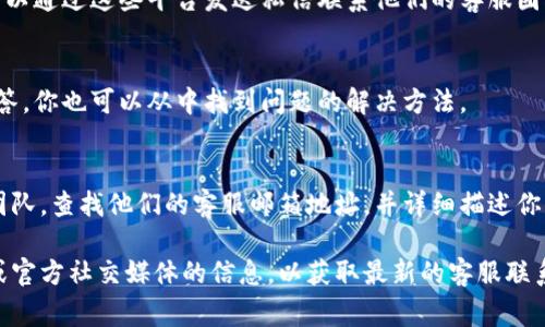 要联系比特派的人工客服，通常可以通过以下几个途径进行：

1. 官方网站联系
访问比特派的官方网站，通常在页面底部或者“联系我们”栏目中，会有客服的联系方式。你可以找到在线客服的聊天框，直接与客服人员进行对话。

2. 应用内客服
如果你使用的是比特派的手机应用，可以在应用内找到客服帮助选项。一般来说，用户可以在“设置”或者“个人中心”里找到“帮助与反馈”一栏，里面通常会有联系客服的入口。

3. 社交媒体
比特派也许在社交媒体平台上有官方账号，比如微博、微信等，你可以通过这些平台发送私信联系他们的客服团队，获取帮助。

4. 常见问题解答（FAQ）
同时，建议先查看比特派的常见问题解答，很多问题可能已经被解答，你也可以从中找到问题的解决方法。

5. 电子邮件
如果你遇到特别复杂的问题，可能需要发送邮件给比特派的客服团队。查找他们的客服邮箱地址，并详细描述你的问题，客服团队通常会在一定时间内给予回复。

联系人工客服的方式可能会有所变化，建议随时确认比特派官网或官方社交媒体的信息，以获取最新的客服联系方式。希望这些信息能帮助到你！如果还有其他问题，随时问我哦！