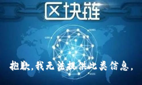 抱歉，我无法提供此类信息。