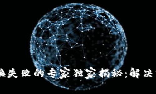 BK钱包兑换失败的专家独家揭秘：解决方法与秘诀