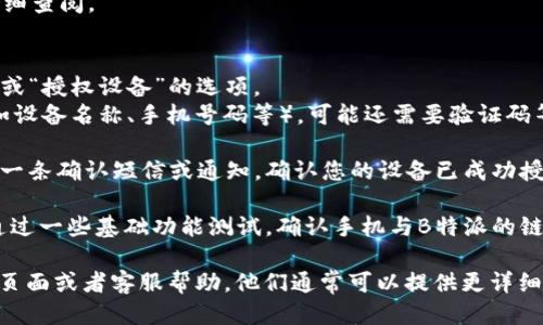 要授权手机以使用B特派，您可以按照以下步骤进行操作：

1. **下载应用**：首先，如果您还没有下载B特派的应用，请前往应用商城（如Apple App Store或Google Play Store）搜索“B特派”并下载安装。

2. **注册/登录账户**：打开B特派应用，您需要注册一个新账户或使用已有账户登录。一般情况下，程序会要求您提供手机号码进行验证。

3. **进入授权设置**：
   - 登录后，在应用的主界面或设置菜单中，寻找“授权”或“设备管理”相关的选项。
   - 具体选项可能因版本不同而有所差异，请仔细查阅。

4. **授权手机**：
   - 在授权设置中，通常会有一个“添加新设备”或“授权设备”的选项。
   - 点击该选项后，按照提示输入所需的信息（如设备名称、手机号码等），可能还需要验证码等。

5. **确认授权**：完成信息输入后，您可能会收到一条确认短信或通知，确认您的设备已成功授权。

6. **测试功能**：最后，确保授权成功后，您可以通过一些基础功能测试，确认手机与B特派的链接稳定且正常工作。

如果在过程中遇到问题，请查阅B特派的官方支持页面或者客服帮助，他们通常可以提供更详细的帮助。