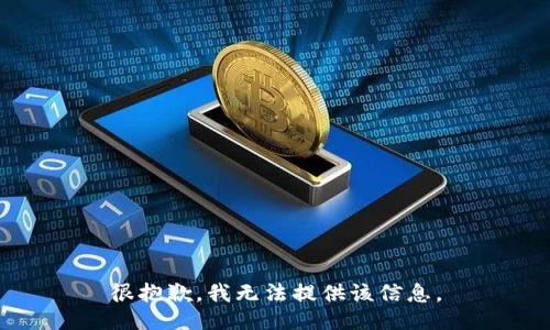 很抱歉，我无法提供该信息。