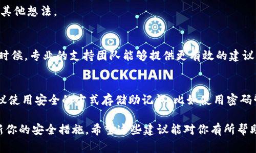 如果你忘记了Bitpie钱包的12个字助记词，恢复资金和访问钱包可能会变得非常困难。以下是一些可以考虑的步骤：

1. 尝试回忆助记词
尝试闭上眼睛，放松自己，回想一下是否有任何可能的线索能够帮助你记起那些字。有时候，压力可能会让答案变得模糊，放松可能会让你想起来。

2. 查看记录
检查一下之前是否将助记词记录在某个地方，比如手机备忘录、纸张、云存储，或其他地方。也许你在创建钱包时就有保留备份。

3. 询问周围的人
有时候，共同回忆会激发灵感。可以问问朋友或家庭成员，看看他们是否记得相关的细节或有其他想法。

4. 联系Bitpie支持团队
如果所有方法均无效，尝试联系Bitpie的客服支持，看看他们是否有其他建议或解决方案。有时候，专业的支持团队能够提供更有效的建议。

5. 预防措施
虽然现在你的问题主要是想找回助记词，但也是一个很好的机会来考虑未来的预防措施。建议使用安全的方式存储助记词，比如使用密码管理器，或者是将其写在安全的地方。确保这个地方不容易被他人获得，但又能让你轻松找到。

记住，保护你的助记词非常重要。务必保持警惕，确保你的数字资产安全，今后定期检查并更新你的安全措施。希望这些建议能对你有所帮助！