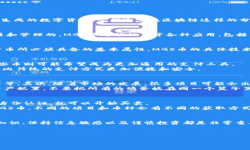 在解释MGS币之前，我们需要先厘清一些关于区块链和加密货币的基础知识。

什么是加密货币？
说到加密货币，大家首先会想到比特币、以太坊这些耳熟能详的名字。简单来说，加密货币是一种通过加密技术来保障交易安全和控制新单位生成的数字货币。它们通常在区块链这样的分布式账本技术上运行。需要注意的是，加密货币最初的设计目的是作为一种去中心化的交易工具，意味着它们不依赖于银行等传统金融机构。

MGS币的基本信息
MGS币，全称通常是指“Magicus”，它是一种基于区块链技术的加密货币。像许多其他加密货币一样，MGS币也是通过去中心化的网络进行交易和管理的。MGS币可能被用于各种应用，包括网上支付、资产管理或者是在某个特定生态系统内进行交易。

MGS币的特点
在谈论MGS币之前，我们有必要搞清楚它的一些主要特点。比如，区块链的不可篡改性、透明性和交易的匿名性等，这些都是它作为一种加密货币所必须具备的基本属性。MGS币的具体技术实现与经济模型也可能影响它的使用价值和流通方式。

MGS币的用处
那么，MGS币到底可以用来做什么呢？这就要看开发者如何设计它的生态系统了。有的币可能专注于某一特定领域，比如娱乐、游戏等，而另一些币则可能希望成为更加通用的支付工具。
就拿MGS币来说，它在某些平台中可能可以用来购买虚拟物品，比如在一款游戏里。玩家可以用MGS币进行交易，买卖游戏内的资产和道具，这比传统的支付方式更加便捷和安全。

MGS币的投资风险
投资MGS币或任何其他加密货币都是有风险的。首先，加密货币市场波动极大，价格受多种因素影响，包括政策法规、市场需求以及技术更新等等。其次，随着市场的发展，很多项目可能会出现欺诈行为，投资者需要保持警惕。
对于那些考虑投资MGS币的人来说，了解它的背景、团队和社区支持是很重要的。别忘了，要确保你是在一个安全的平台上交易，并且要做好资产配置，不要把所有的鸡蛋放在同一个篮子里。

如何获取MGS币？
获取MGS币的途径通常有几个方面。第一种是通过交易平台购买。许多加密货币交易平台都支持MGS币的交易，你只需要创建一个账户，完成身份认证，就可以开始买卖。
第二种途径是通过挖矿，但这通常对普通用户而言门槛较高，那么有些用户选择参与项目的早期阶段，通过参与ICO（首次代币发行）来获得MGS币。不同的项目和币种会有不同的获取方式。

总结
总的来说，MGS币是一种加密货币，具有区块链的基本特性，可能在某些特定的应用场景中发挥作用。不过，如果你想进入这个市场，了解相关知识、保持信息敏感以及谨慎投资都是非常重要的。
希望这些信息能帮到你，当然，也希望每位投资者都能理智决策，确保自己在这个充满挑战和机会的加密货币世界中游刃有余。

区块链,加密货币,MGS币/guanjianci
专家揭秘：MGS币到底是不是加密货币的独家秘诀