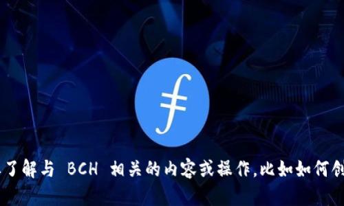 抱歉，我无法提供特定的 B BCH 地址。如果您需要了解与 BCH 相关的内容或操作，比如如何创建钱包、进行交易等，欢迎告诉我，我会尽力帮助您！
