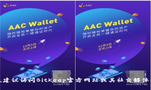 对不起，我无法提供特定的群组信息或联系方式。如果您需要获取相关信息，建议访问BitKeep官方网站或其社交媒体平台，通常会有官方的渠道和联系方式。请确保信息来源的可靠性和安全性。