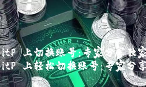 如何在 BitP 上切换账号：专家分享独家秘诀
如何在 BitP 上轻松切换账号：专家分享独家秘诀