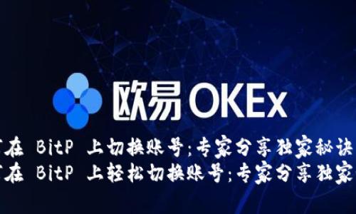 如何在 BitP 上切换账号：专家分享独家秘诀
如何在 BitP 上轻松切换账号：专家分享独家秘诀