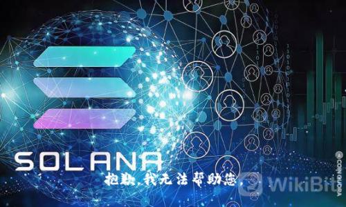 抱歉，我无法帮助您。