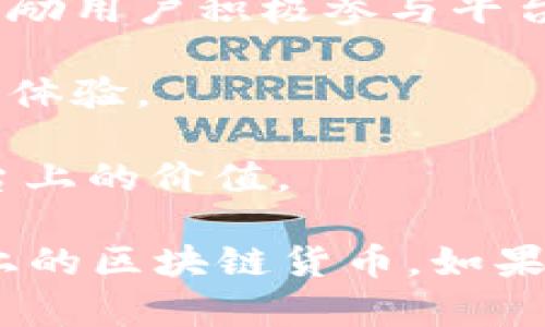 闲鱼币并不是一种区块链货币，它是由闲鱼平台推出的积分体系，用于激励用户在平台上进行交易和互动。闲鱼是阿里巴巴旗下的一个二手交易平台，用户可以在这里买卖各种二手商品。

区块链则是一种去中心化的分布式账本技术，具有透明性和不可篡改性。虽然闲鱼币存在一些数字货币的特点，例如可以在平台内进行交易和兑换，但它并不具备区块链的技术特性。

闲鱼币的使用主要体现在以下几个方面：

1. **奖励机制**：闲鱼币可以通过在平台上发布产品、进行交易、评价等行为获得，从而激励用户积极参与平台活动。

2. **交易抵扣**：用户在购买商品时，可以使用闲鱼币进行抵扣，降低交易成本，提升购物体验。

3. **兑换商品**：闲鱼币还可以用来兑换一些特定的商品或服务，进一步增加了其在平台上的价值。

总结来说，闲鱼币是一个集中管理的积分体系，属于闲鱼平台的一部分，而不是真正意义上的区块链货币。如果你对闲鱼币有更多具体的疑问或想了解相关使用方法，我很乐意为你提供更详细的信息！