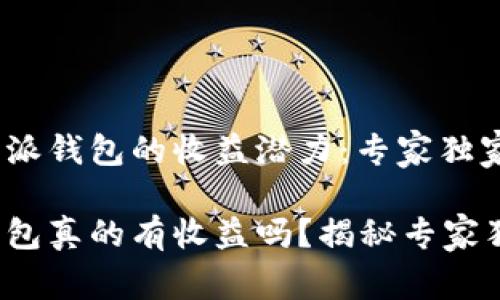 揭秘b特派钱包的收益潜力：专家独家秘诀

b特派钱包真的有收益吗？揭秘专家独家秘诀