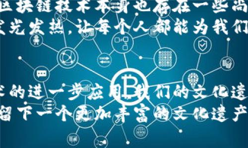 jiaotai国家文物局最新新闻：探索区块链技术在文物保护中的独家秘诀/jiaotai

国家文物局,区块链,文物保护/guanjianci

引言：当技术遇上历史
说真的，在我们这个数字化的时代，技术的快速发展已经对各个行业产生了深远的影响。在文物保护领域，国家文物局最近开始探索区块链技术，这可真是个独特而有意思的方向。通过结合科技与传统文化，国家文物局试图寻找一种全新的方式来保护我们的文化遗产。本文将详细介绍这一主题，包括区块链如何对文物保护产生影响，国家文物局的策略，以及这一技术未来的发展潜力。

区块链技术简介
如果你对区块链还不是很了解，可以简单地将其视为一种分布式账本技术。它允许信息在一个去中心化的网络中进行记录和共享，数据的透明性和不可篡改性让它在很多领域都显示出了巨大的潜力。例如，金融行业的比特币就是利用区块链技术。而在文物保护中，这种透明和安全的特性也被寄予厚望。

国家文物局为何选择区块链?
文物对于一个国家来说，不仅是其文化的体现，更是历史的见证。但随着时间的推移和环境的变化，文物的保护面临着很多挑战。传统的文物管理方式很容易出现信息不对称、保护措施不力等问题。而国家文物局之所以选择区块链，是因为它能够有效地解决这些问题。
想象一下，假如每一件文物都有一个“数字身份证”，这个身份证通过区块链技术进行加密存储，任何人都可以查到它的来龙去脉、维修记录和保养情况，这不仅能提升文物管理的透明度，也能够增强公众的参与感，真正做到共同保护我们的文化遗产。

区块链在文物保护中的应用实例
国家文物局在实施区块链技术时，已经开始了几个不同的试点项目。比如，有些博物馆已经利用区块链对其馆藏文物进行登记。这样一来，不仅可以提高文物的管理效率，还能通过区块链的透明性来防止文物被盗或被假冒。
另外，区块链还能用于记录文物的修复历史。每当文物进行修复，相关信息立刻被记录到区块链上，无论是修复日期、修复方法，还是修复人员的信息，通过这些透明的数据，我们能够更清晰地了解每一件文物的“健康状况”。你说，这是不是很酷？

区块链技术给公众带来的影响
说到这，我们不得不提一下普通民众的参与。在以往，文物的保护往往是在博物馆和专家手中进行，普通人似乎无能为力。然而，区块链技术的引入，将民众的参与感提升到了一个新的高度。通过透明的信息共享，社会各界都能够对文物的保护做出贡献。
想想看，未来每个人都可能成为文物的“守护者”。比如，爱好历史的小伙伴们，可以利用区块链来记录他们所知道的文物信息，甚至参与到文物的维护和传播中去。这种全民参与的文化保护方式，真的是非常令人振奋的。

挑战与未来
当然，尽管区块链技术在文物保护中拥有极大的潜力，但它的实施并非一帆风顺。首先，技术推广需要大量的资金投入和专业的人才支持，而这些资源在现实当中是有限的。此外，区块链技术本身也存在一些尚待解决的问题，比如平台之间的互通性、数据隐私等。这些都需要国家文物局在推广过程中耐心对待。
不过，展望未来，区块链必将成为文物保护的一个重要工具，其创新的方式将推动文化遗产的保护和传播。我们相信，随着技术的发展和政策的支持，区块链将能够在更多领域内发光发热，让每个人都能为我们的文化遗产贡献一份力量。

总结：保护文化遗产，从我做起
在这个快速变化的时代，我们不能仅仅依靠某几个专家或者机关来保护我们的文化遗产。作为普通市民，我们也有责任去了解、参与并传播这些珍贵的文化。未来，随着区块链技术的进一步应用，我们的文化遗产将迎来更为美好的保护之路。
所以，朋友们，保护文化不是一小部分人的事情，而是我们每个人的责任。无论你是不是专业人士，我们都可以通过自己的一份努力，这样不仅能为历史负责，同时也为我们的后代留下一个更加丰富的文化遗产。想一想，能为子孙后代留下一份厚重的文化记忆，这何尝不是一种荣幸呢？