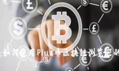 专家揭秘：如何使用Plus币区块链浏览器的独家秘
