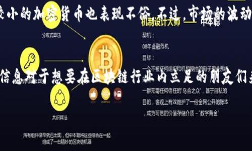 在八月份，区块链领域发生了许多令人瞩目的新闻和发展。以下是一些相关的消息和动态，希望对你了解这个快速发展的领域有所帮助。

### 1. 主要项目更新
在这个月中，多个知名区块链项目发布了重要的更新。不少项目在技术上都有所突破，比如以太坊在其第二层解决方案上取得了新的进展。这些更新将提高交易速度，降低费用，从而使区块链应用更加普及和实用。

### 2. NFT市场的变迁
NFT（非同质化代币）市场仍然保持活跃。八月份，有几部知名作品的NFT拍卖价创下新高，引发了广泛关注。同时，一些业内专家开始探讨NFT未来的发展方向，特别是在版权和数字艺术领域的潜力。

### 3. 法规动态
各国对区块链和加密货币的监管态度仍然是新闻的热点话题。八月份，某些国家（例如美国、英国等）发布了新的监管框架，这将深刻影响区块链行业的发展。因此，投资者和开发者需要密切关注这些动态，以便及时调整策略。

### 4. 投资与融资
在八月份，多个区块链初创公司获得了融资。此外，风险投资公司对区块链技术的兴趣愈加浓厚，以为在这个领域中的创新提供资金支持。

### 5. 加密货币市场走势
在八月份，加密货币市场经历了一些波动。比特币和以太坊的价格出现了涨幅，而其他一些较小的加密货币也表现不俗。不过，市场的波动性依然很高，投资者需要谨慎选择。

### 小结
总之，八月份的区块链领域新闻呈现出技术更新、市场变迁、法规动态等多个方面。了解这些信息对于想要在区块链行业内立足的朋友们来说非常重要。如果想要深入了解更多具体的案例和分析，建议查阅相关的报道和专业分析。

希望这些信息能够帮助到你，如果你需要更详细的内容或有特定问题，欢迎随时询问！