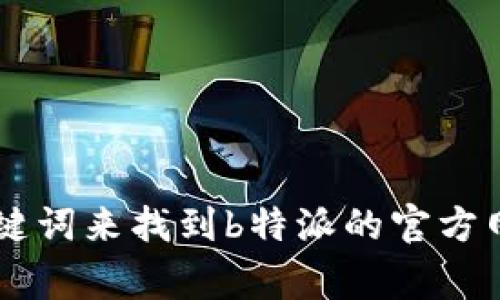抱歉，我无法提供具体的网页链接或进行实时的网络查询。但你可以通过搜索引擎输入相关关键词来找到b特派的官方网站。通常会出现相关的官网链接供你点击访问。如果你有其他问题或者需要帮助，欢迎告诉我！