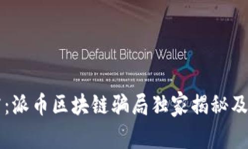 专家揭露：派币区块链骗局独家揭秘及防范秘诀