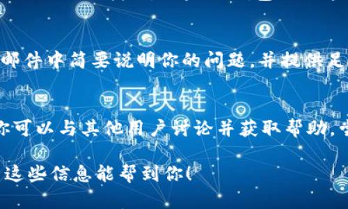 要联系BK钱包，你可以通过以下几种方式：

官方网站联系
访问BK钱包的官方网站，通常会在网站的底部找到“联系我们”或“支持”链接。在那里你可以找到官方的联系方式，包括电子邮件地址和联系方式。

社交媒体
很多钱包会在社交媒体上保持活跃，比如Twitter、Facebook或微博。你可以搜索BK钱包的官方账号，通过私信或评论询问他们的客服联系方式。

客户支持系统
许多钱包有专门的客户支持系统或者在线聊天功能，可以直接在他们的网站上找到。如果BK钱包提供这些功能，你可以在页面上找到实时聊天的选项，直接与服务代表联系。

邮件联系
如果你在官网找到了客服的电子邮件地址，可以发邮件咨询。记得在邮件中简要说明你的问题，并提供足够的信息以便他们能帮助你。

社区论坛
有些加密货币钱包会有自己的社区论坛或者是Reddit小组，在这里你可以与其他用户讨论并获取帮助，尝试提问可能会得到及时的反馈。

确保你在联系BK钱包时使用官方渠道，以保护自己的信息安全。希望这些信息能帮到你！