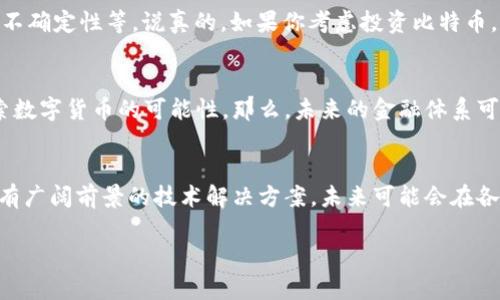 比特币（Bitcoin）是基于区块链技术的一种数字货币。区块链则是比特币的基础技术，它是一个去中心化的、分布式的账本，可以让所有交易记录在很多计算机上共同维护，从而保证数据的安全性和透明度。具体来说，比特币第一块区块被称为“创世区块”（Genesis Block），它是区块链的起点，标志着比特币网络的开启。

如果你对比特币或区块链感兴趣，可以考虑下面的一些信息，帮助你更好地理解。

### 比特币的起源
比特币的创始人是一位化名为中本聪（Satoshi Nakamoto）的人（或团队），在2008年发布了比特币白皮书，并在2009年成功挖出了第一块区块。比特币的设计初衷是为了创建一种去中心化的货币，不受政府和银行控制，进行点对点的交易。

### 区块链技术的工作原理
区块链可以被看作是一个大型的数字账本，所有比特币交易都记录在这个账本上。每当发生交易时，该交易就会被打包成一个“区块”，并与之前的区块通过加密技术连接在一起，从而形成“链”。这个过程不仅保证了交易记录的安全性，还防止了双重支付的风险。

### 比特币的交易过程
想象一下，如果你要给朋友发送比特币，你需要提供你和你朋友的比特币钱包地址。这个过程相对简单，和你通过手机转账类似。但不同的是，比特币的交易需要得到网络中的其他节点的验证。这就是为什么比特币的交易有时会需要一些时间，因为它需要被整个网络确认。

### 比特币的优势与挑战
比特币有其独特的优势，比如防伪性、去中心化、操作透明等。但它也面临很多挑战，比如价格波动大、交易手续费不稳定、以及法律监管的不确定性等。说真的，如果你考虑投资比特币，了解这些风险是非常重要的。

### 未来展望
尽管有很多争议，比特币和区块链技术的未来依然非常有潜力。越来越多的企业和机构开始认识到区块链的价值，许多国家也在积极探索数字货币的可能性。那么，未来的金融体系可能会变成什么样子呢？这真是一个让人兴奋的话题。

### 结论
总的来说，比特币作为一种新兴的数字货币，依靠区块链技术的支持，展现了现代金融的不同于传统货币的可能性。而区块链则是一项具有广阔前景的技术解决方案，未来可能会在各个领域发挥更大的作用。希望这些信息能帮助你更好地理解比特币以及区块链的相关知识！ 

通过简明扼要的介绍及分段说明，相信你对比特币和区块链有了更深入的理解。如果有更多问题，随时欢迎提问！