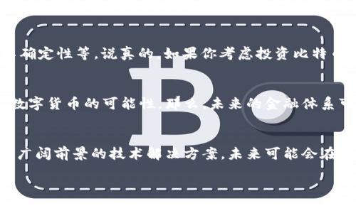 比特币（Bitcoin）是基于区块链技术的一种数字货币。区块链则是比特币的基础技术，它是一个去中心化的、分布式的账本，可以让所有交易记录在很多计算机上共同维护，从而保证数据的安全性和透明度。具体来说，比特币第一块区块被称为“创世区块”（Genesis Block），它是区块链的起点，标志着比特币网络的开启。

如果你对比特币或区块链感兴趣，可以考虑下面的一些信息，帮助你更好地理解。

### 比特币的起源
比特币的创始人是一位化名为中本聪（Satoshi Nakamoto）的人（或团队），在2008年发布了比特币白皮书，并在2009年成功挖出了第一块区块。比特币的设计初衷是为了创建一种去中心化的货币，不受政府和银行控制，进行点对点的交易。

### 区块链技术的工作原理
区块链可以被看作是一个大型的数字账本，所有比特币交易都记录在这个账本上。每当发生交易时，该交易就会被打包成一个“区块”，并与之前的区块通过加密技术连接在一起，从而形成“链”。这个过程不仅保证了交易记录的安全性，还防止了双重支付的风险。

### 比特币的交易过程
想象一下，如果你要给朋友发送比特币，你需要提供你和你朋友的比特币钱包地址。这个过程相对简单，和你通过手机转账类似。但不同的是，比特币的交易需要得到网络中的其他节点的验证。这就是为什么比特币的交易有时会需要一些时间，因为它需要被整个网络确认。

### 比特币的优势与挑战
比特币有其独特的优势，比如防伪性、去中心化、操作透明等。但它也面临很多挑战，比如价格波动大、交易手续费不稳定、以及法律监管的不确定性等。说真的，如果你考虑投资比特币，了解这些风险是非常重要的。

### 未来展望
尽管有很多争议，比特币和区块链技术的未来依然非常有潜力。越来越多的企业和机构开始认识到区块链的价值，许多国家也在积极探索数字货币的可能性。那么，未来的金融体系可能会变成什么样子呢？这真是一个让人兴奋的话题。

### 结论
总的来说，比特币作为一种新兴的数字货币，依靠区块链技术的支持，展现了现代金融的不同于传统货币的可能性。而区块链则是一项具有广阔前景的技术解决方案，未来可能会在各个领域发挥更大的作用。希望这些信息能帮助你更好地理解比特币以及区块链的相关知识！ 

通过简明扼要的介绍及分段说明，相信你对比特币和区块链有了更深入的理解。如果有更多问题，随时欢迎提问！