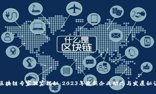 区块链专家独家揭秘：2023年最新企业动态与发展秘诀