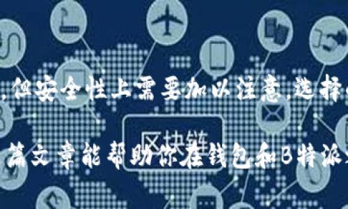 在谈论钱包和B特派哪个更安全之前，我们要先明确这两个概念。钱包通常是用来存储数字货币的应用或者硬件，B特派是一种特定的应用或平台，涉及数字资产管理、交易等功能。那么我们接下来就分别来看看它们的安全性，帮助你做出最佳选择。

钱包的安全性分析
数字钱包可以分为热钱包和冷钱包。热钱包是指在线的钱包，连接互联网，使用方便，但相对风险较高；而冷钱包则是离线存储，安全性更高，比如硬件钱包或纸钱包。

说真的，选择钱包的时候，用户通常关注几个关键方面：加密程度、备份和恢复机制、以及用户的私钥管理。你知道吧，私钥就是你持有数字资产的“密码”，一旦泄露，资产就可能被盗。

热钱包的风险
就热钱包而言，它们虽然非常方便，但在安全性上有一些隐患。例如，如果你的电脑或者手机感染了恶意软件，黑客可能通过键盘记录或者其他方式获取你的私钥。此外，在网络钓鱼攻击下，用户的账户也可能被偷取。

冷钱包的优势
相比之下，冷钱包因为离线的特性，因此在面临网络攻击时非常安全。即使黑客能够侵入你的电脑，也无法访问到冷钱包里的私钥。不过，冷钱包也有不足之处，比如使用不方便，以及如果丢失了备份，就可能失去抵押的资产。

B特派的安全性
B特派作为一个数字资产管理平台，主要提供交易和投资服务，它的安全性也很重要。与钱包相比，B特派要确保交易的实时性和资金的安全，因此它通常会采用严格的安全措施，比如二次验证和动态密码。

不过，你也要明白，没有哪个平台是绝对安全的。比如，B特派的安全性可能受到平台方的技术能力和管理水平的影响。如果平台的安全措施不到位，用户的资金也会面临风险。

如何保证安全
不管你是选择钱包还是B特派，确保安全的措施都离不开以下几点：
ul
    li定期更新软件，保证使用最新版的应用。/li
    li启用双重验证，在登录时增加一道安全保护。/li
    li使用复杂密码，避免简单的数字和字母组合。/li
    li定期备份私钥和助记词，确保数据安全。/li
/ul

综合比较：钱包和B特派哪个更安全？
总体来说，如果你需要长期存储资产，冷钱包会是更安全的选择；而如果你常常需要交易，B特派可能更方便，但安全性上需要加以注意。选择的时候，考虑到你个人的使用习惯和安全需求才是最重要的。

最后，记得保持警惕，安全第一！无论你选择哪个平台或工具，都要时刻关注安全动态，跟上行业发展。希望这篇文章能帮助你在钱包和B特派之间做出明智的选择！