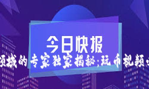 区块链领域的专家独家揭秘：玩币视频必看秘诀