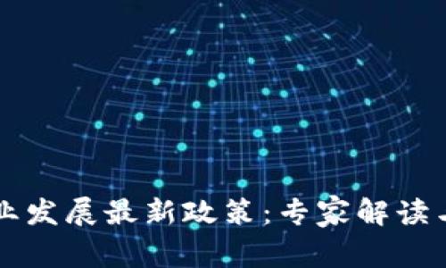 区块链产业发展最新政策：专家解读与独家秘诀