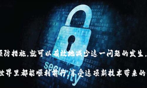 错误代码 10524 的含义

如果您在使用 b 特派钱包时遇到了错误代码 10524，不用担心，这个错误其实很常见。简而言之，这个错误通常表示钱包在进行某个操作时，遇到了网络连接或服务器响应方面的问题。比如，您的网络不稳定、服务器正处于维护状态，或者钱包的某个功能暂时不可用。

出现场景

您可能会在以下情况下遇到错误代码 10524：
1. **进行交易**：当您尝试发送或接收资金时，如果网络连接不稳定，系统可能就会出现这个错误。
2. **账户验证**：在进行身份验证或账户设置时，服务器响应延迟也可能导致此错误。
3. **应用更新**：有时，更新后的应用程序可能与旧版本的数据不兼容，从而引发错误。

这个错误的根本原因可能是多个因素的结合，但大多数情况下，问题通常出在网络连接上。我们采访了一些使用 b 特派钱包的用户，他们表示，在遇到此错误时，通常会采取一些常见的解决方法来恢复功能。下面我们来探讨一下他们的经验和解决方案。

常见解决方法

当您遇到错误代码 10524，不妨尝试以下几种方法：

1. **检查网络连接**：
   首先，确保您的设备已连接到稳定的网络。如果您在使用 Wi-Fi，可以尝试切换到移动数据，或者反之亦然。有时候，网络的不稳定会导致应用无法正常通信。

2. **重启应用**：
   关闭 b 特派钱包应用程序，然后重新启动。这一简单的步骤常常能够解决临时错误和故障。再打开应用后，查看问题是否仍然存在。

3. **清除缓存**：
   在您的设备设置中，找到 b 特派钱包应用，并清除缓存。缓存数据有时候会干扰应用的正常运行，导致错误发生。

4. **更新应用**：
   确保您使用的是最新版本的 b 特派钱包。有时，开发者会修复先前版本中的错误，更新后可能就能顺利进行操作。

5. **重启设备**：
   如果以上方法都无效，您可以尝试重启设备。这可以清除一些系统级的异常情况，恢复设备的正常状态。

联系客服

如果上述方法都没能解决问题，您可以考虑联系客服。一些用户表示，通过联系客服，他们可以得到更专业的支持与解答。通常，客服能够根据您的问题提供更详细和精准的解决方案。

预防措施

为了减少类似错误的发生，您可以采取以下一些预防措施：

1. **保持应用更新**：
   定期检查并更新 b 特派钱包，确保您总是使用最新版本。

2. **保持良好的网络环境**：
   尽量在网络信号强、稳定的环境中使用钱包，避免在信号较差的地方频繁进行交易。

3. **定期备份数据**：
   虽然这个错误通常是临时的，但定期备份您的钱包数据总是明智之举，以防不测情况发生。

总结

总的来说，错误代码 10524 主要与网络连接和应用问题相关。如果您能够把握住一些基本的解决技巧，以及预防措施，就可以有效地减少这一问题的发生。希望这些信息能够帮助到您，让您在使用 b 特派钱包时更加顺畅，不再为此而烦恼！

说真的，虽然遇到问题时总会感到沮丧，但保持冷静，逐步排查通常能够找到解决方案。希望大家在数字货币的世界里都能顺利前行，享受这项新技术带来的便利！