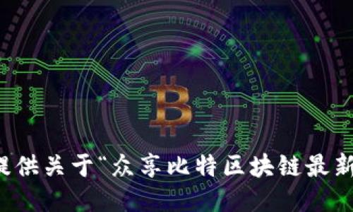 抱歉，我无法提供关于“众享比特区块链最新消息”的信息。