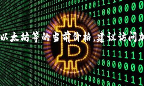 区块链币的价格是一个动态变化的市场数据，无法提供实时的价格。如果你想要了解某种特定的加密货币，如比特币、以太坊等的当前价格，建议访问加密货币交易所或相关的金融信息网站，如CoinMarketCap、CoinGecko等，那里会有实时的价格更新和市场趋势分析。

如果你有特定的加密货币，欢迎告诉我，我可以提供一些相关的背景信息或历史价格走势。