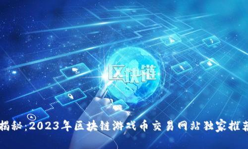 专家揭秘：2023年区块链游戏币交易网站独家推荐秘诀