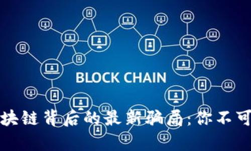 揭露炒作区块链背后的最新骗局：你不可不知的真相