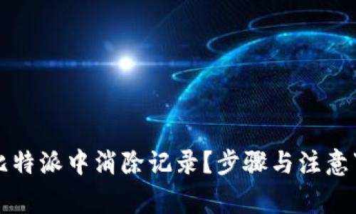 如何在比特派中消除记录？步骤与注意事项解析