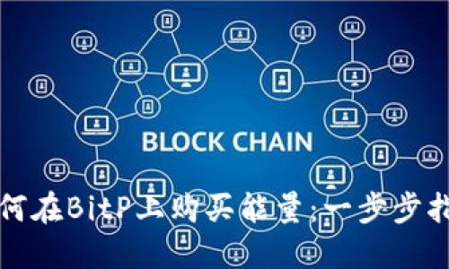 如何在BitP上购买能量：一步步指南