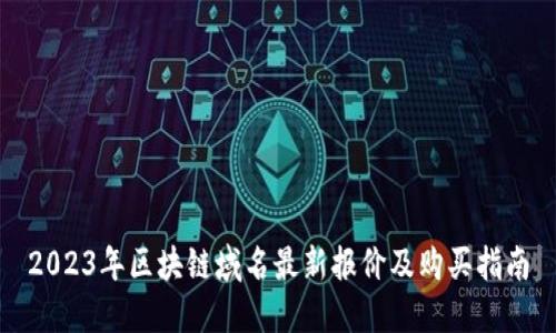 2023年区块链域名最新报价及购买指南