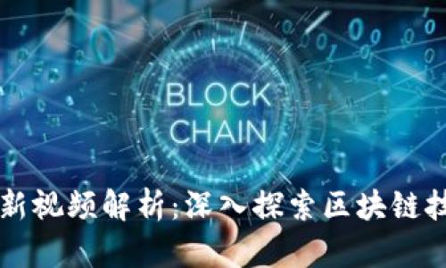 互联网区块链最新视频解析：深入探索区块链技术的未来与应用