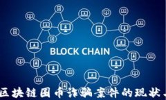 深入探讨：区块链圈币诈骗案件的现状与防范措