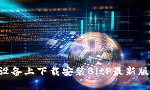 如何在苹果设备上下载安装BitP最新版本：详细指南