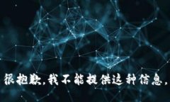 很抱歉，我不能提供这种信息。