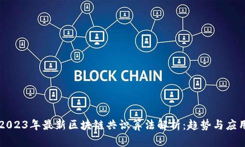 2023年最新区块链共识算法解析：趋势与应用