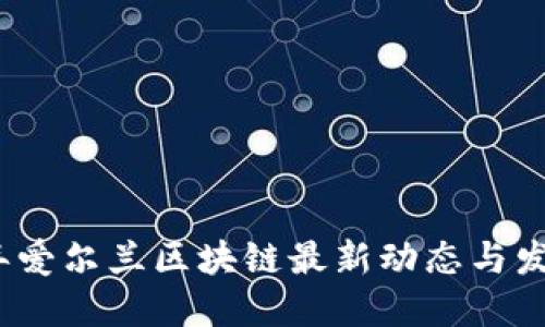 2023年爱尔兰区块链最新动态与发展趋势