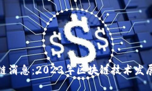 全球最新区块链消息：2023年区块链技术发展的现状与趋势