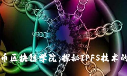 深度解析火币区块链学院：探秘IPFS技术的应用与发展