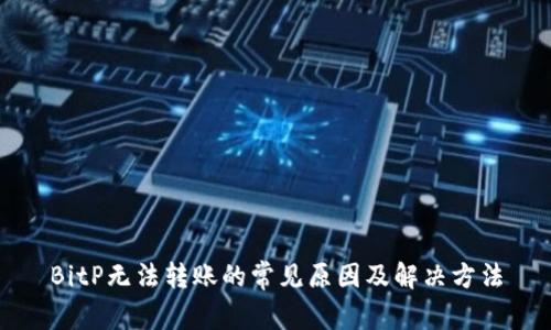 BitP无法转账的常见原因及解决方法