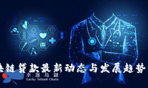 区块链贷款最新动态与发展趋势分析