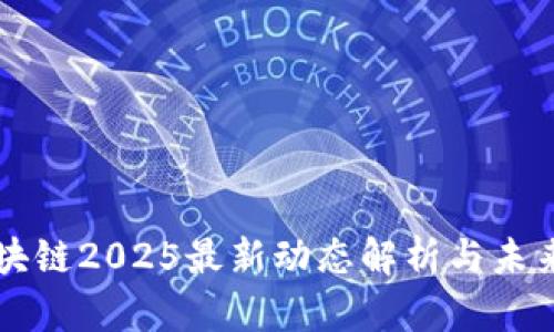 宝二爷区块链2025最新动态解析与未来趋势展望