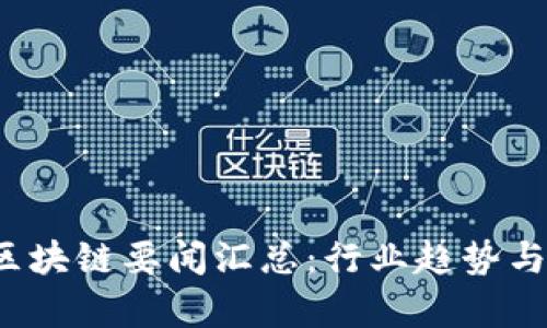 2023年国内区块链要闻汇总：行业趋势与发展方向分析