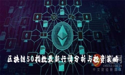 区块链50指数最新行情分析与投资策略