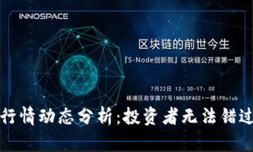 区块链最新行情动态分析：投资者无法错过的市场趋势