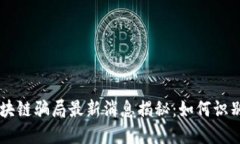 巴中区块链骗局最新消息揭秘：如何识别与防范