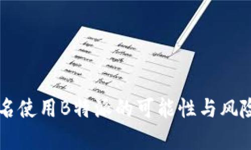 不实名使用B特派的可能性与风险分析